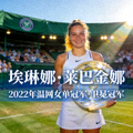 埃琳娜·莱巴金娜 - 2022年温网女单冠军，卫冕冠军