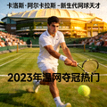 卡洛斯·阿尔卡拉斯 - 新生代网球天才，2023年温网夺冠热门
